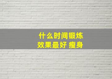 什么时间锻炼效果最好 瘦身